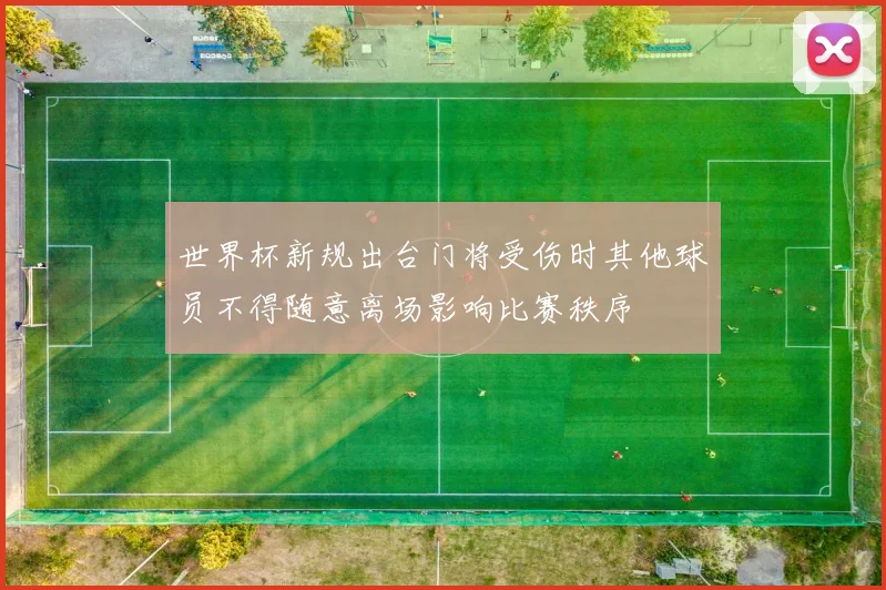 世界杯新规出台门将受伤时其他球员不得随意离场影响比赛秩序