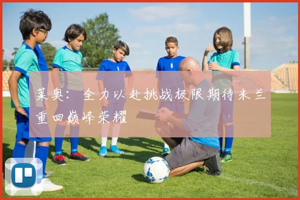 莱奥：全力以赴挑战极限期待米兰重回巅峰荣耀
