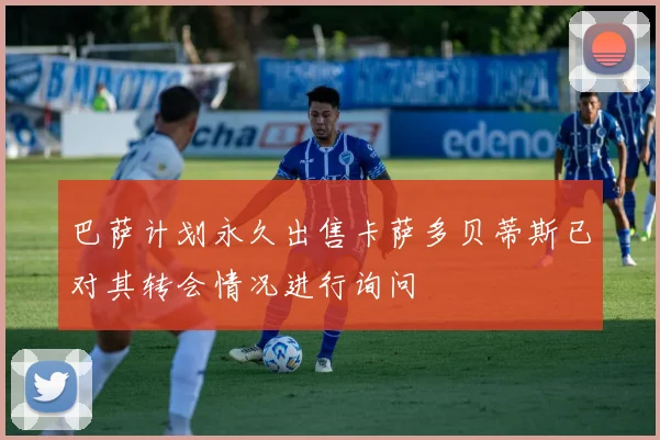巴萨计划永久出售卡萨多贝蒂斯已对其转会情况进行询问
