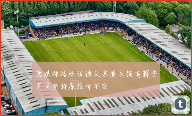 意媒称格林伍德父亲要求提高薪资罗马坚持原报价不变