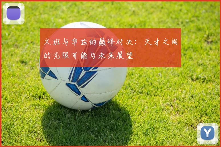 文班与华兹的巅峰对决：天才之间的无限可能与未来展望